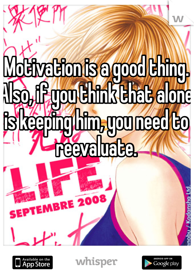 Motivation is a good thing. 
Also, if you think that alone is keeping him, you need to reevaluate. 