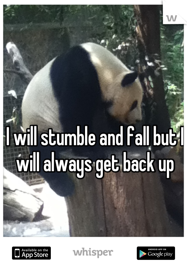 I will stumble and fall but I will always get back up