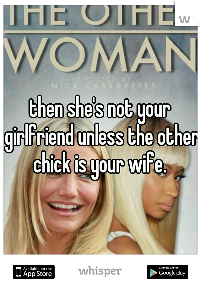 then she's not your girlfriend unless the other chick is your wife. 