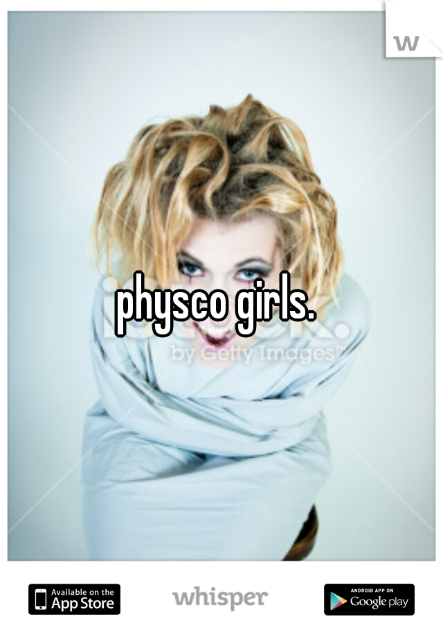 physco girls. 