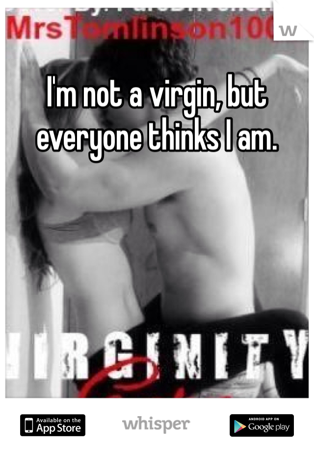 I'm not a virgin, but everyone thinks I am. 