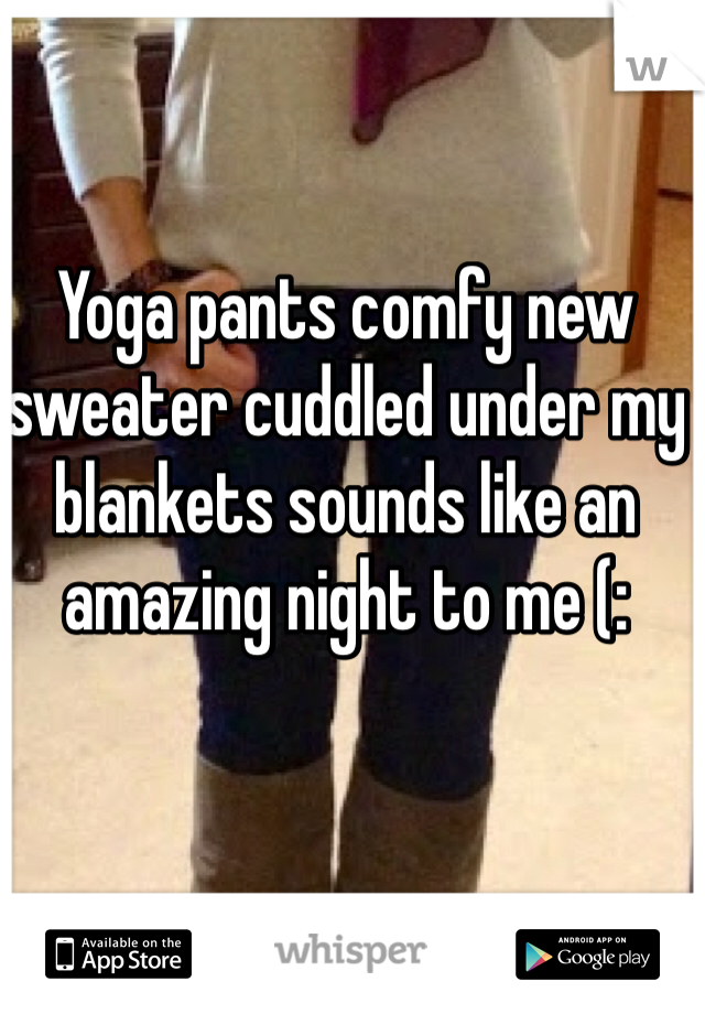 Yoga pants comfy new sweater cuddled under my blankets sounds like an amazing night to me (: 