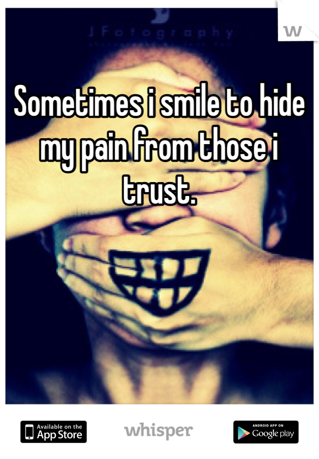 Sometimes i smile to hide my pain from those i trust.