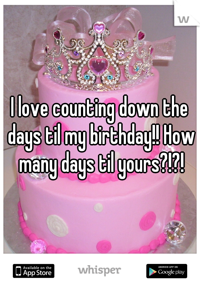I love counting down the days til my birthday!! How many days til yours?!?!