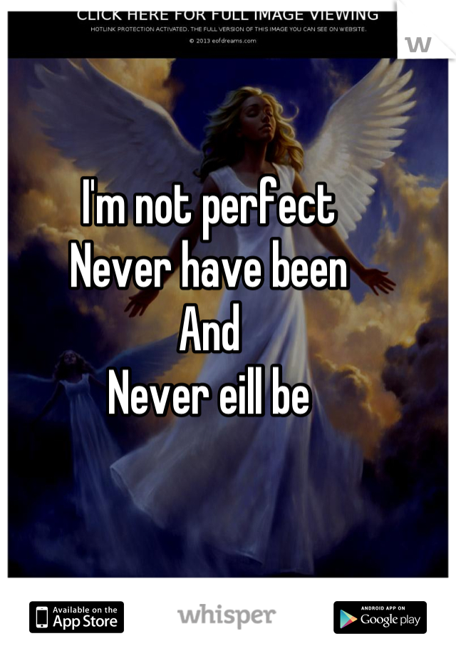 I'm not perfect
Never have been
And
Never eill be