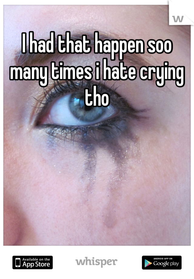 I had that happen soo many times i hate crying tho 