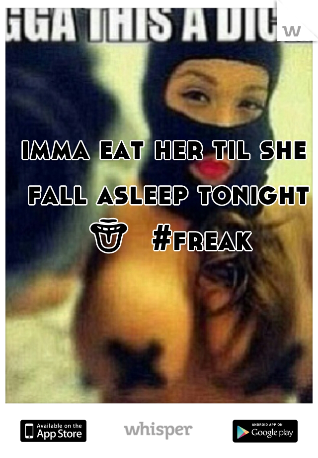 imma eat her til she fall asleep tonight 👅  #freaky