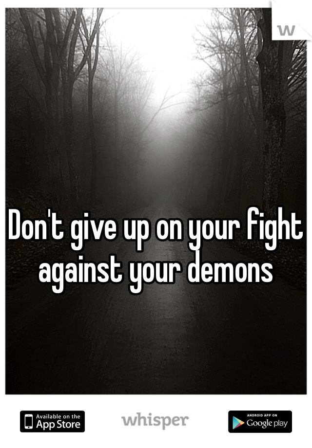 Don't give up on your fight against your demons