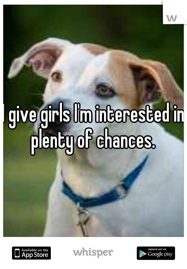 I give girls I'm interested in plenty of chances. 