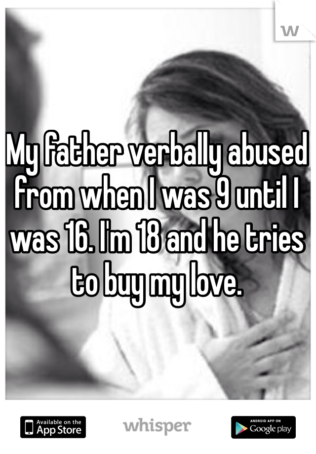 My father verbally abused from when I was 9 until I was 16. I'm 18 and he tries to buy my love. 