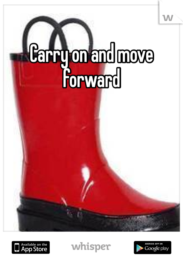 Carry on and move forward