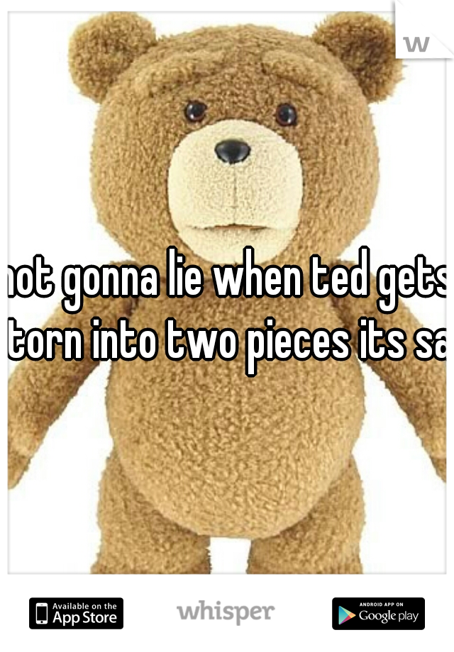 not gonna lie when ted gets torn into two pieces its sad