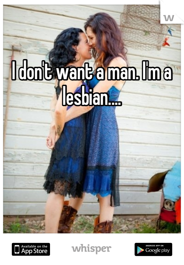 I don't want a man. I'm a lesbian....