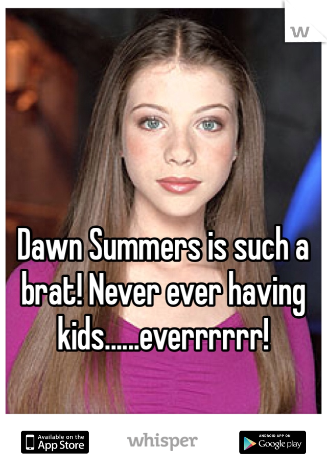 Dawn Summers is such a brat! Never ever having kids......everrrrrr!