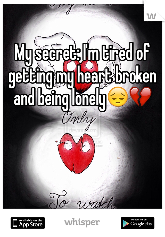 My secret: I'm tired of getting my heart broken and being lonely😔💔