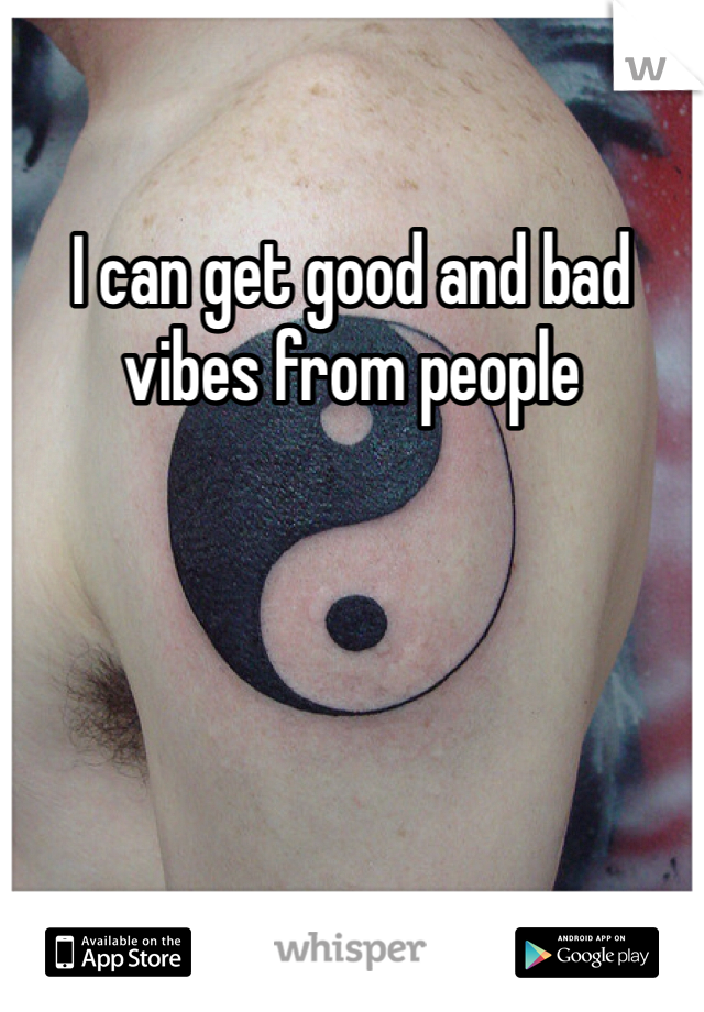 I can get good and bad vibes from people