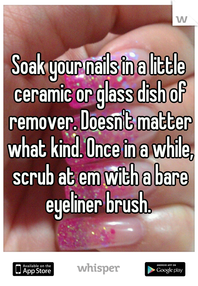 Soak your nails in a little ceramic or glass dish of remover. Doesn't matter what kind. Once in a while, scrub at em with a bare eyeliner brush. 