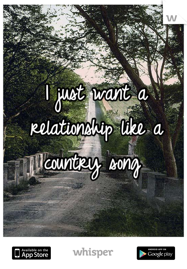 I just want a relationship like a country song 