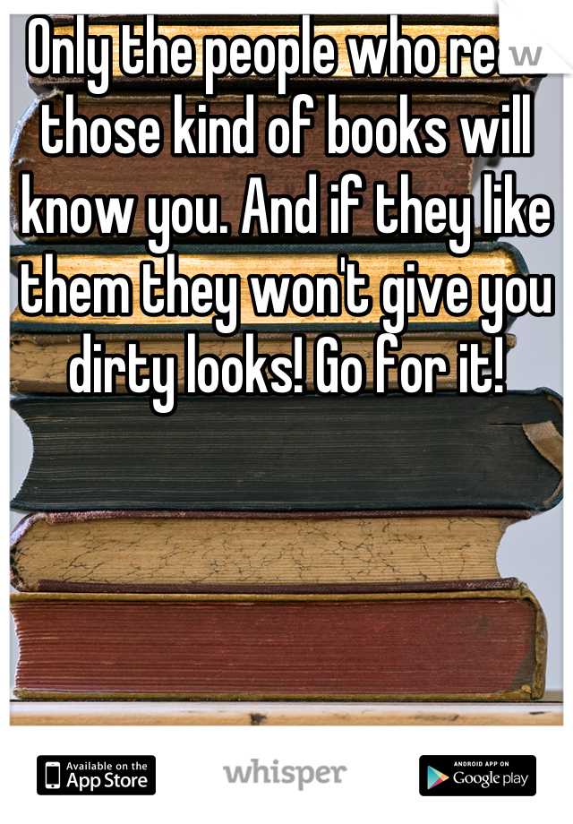 Only the people who read those kind of books will know you. And if they like them they won't give you dirty looks! Go for it!