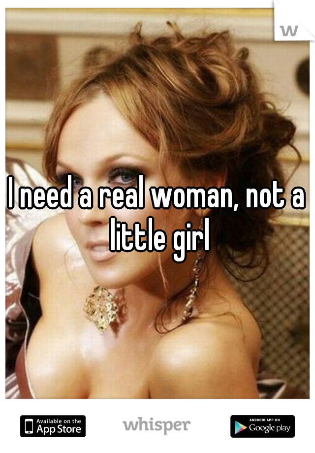 I need a real woman, not a little girl