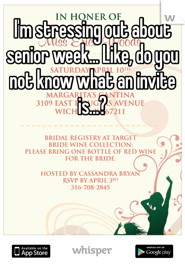 I'm stressing out about senior week... Like, do you not know what an invite is...?