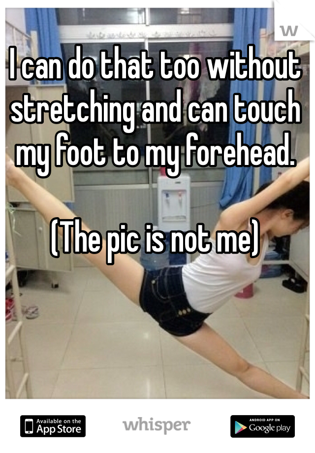 I can do that too without stretching and can touch my foot to my forehead.

(The pic is not me)