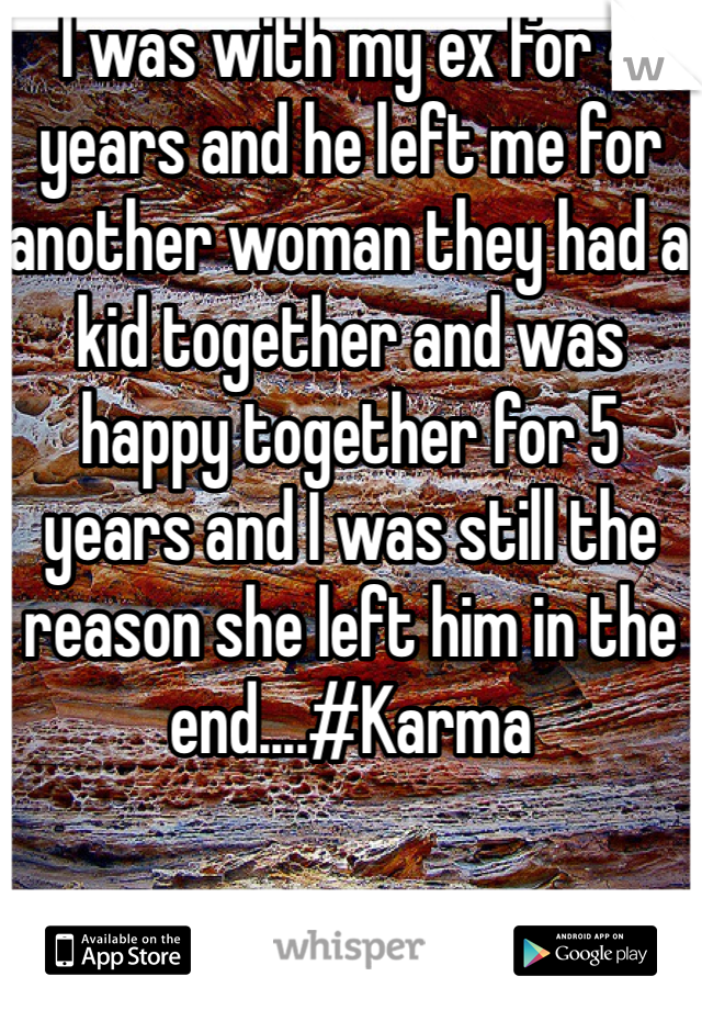 I was with my ex for 4 years and he left me for another woman they had a kid together and was happy together for 5 years and I was still the reason she left him in the end....#Karma 