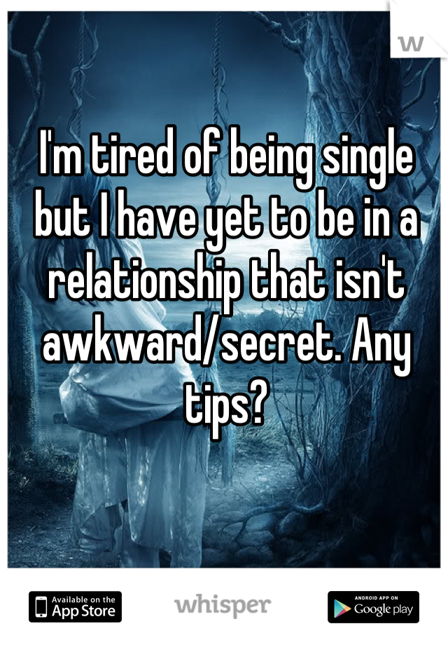 I'm tired of being single but I have yet to be in a relationship that isn't awkward/secret. Any tips?
