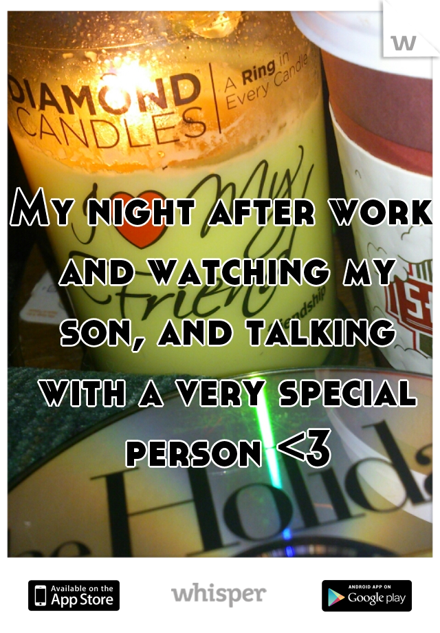 My night after work and watching my son, and talking with a very special person <3
