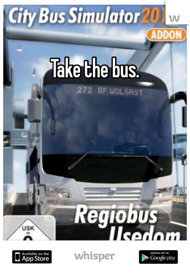 Take the bus. 