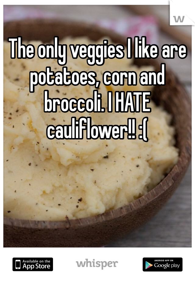 The only veggies I like are potatoes, corn and broccoli. I HATE cauliflower!! :(
