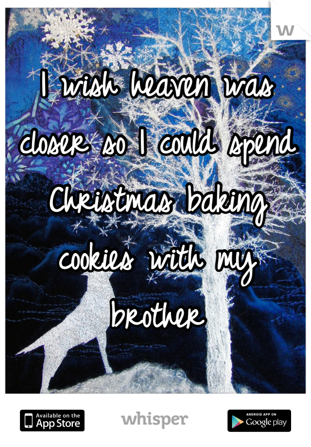 I wish heaven was closer so I could spend Christmas baking cookies with my brother