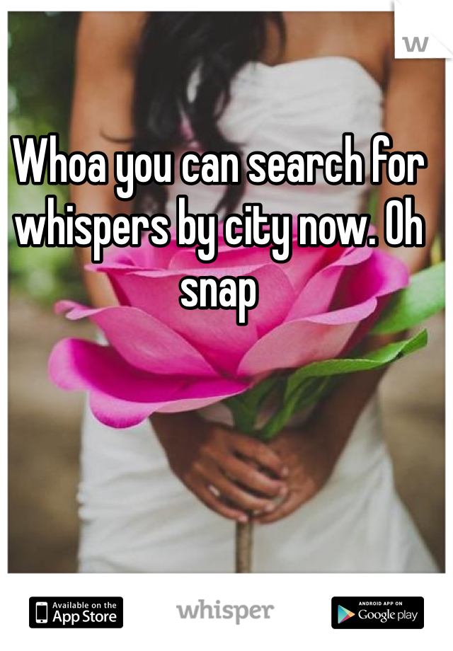 Whoa you can search for whispers by city now. Oh snap