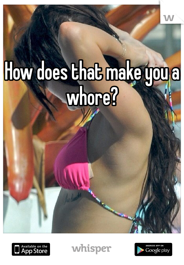 How does that make you a whore?