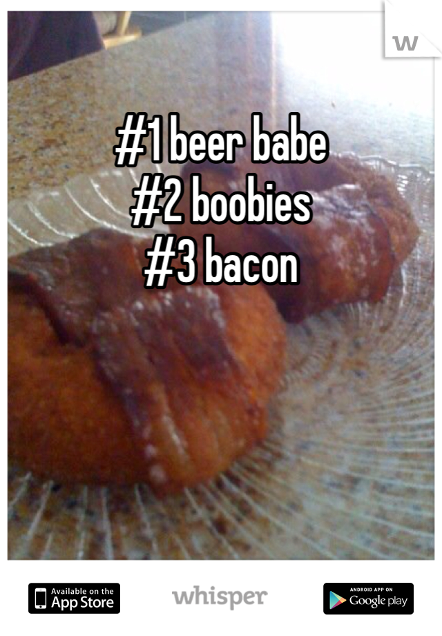 #1 beer babe
#2 boobies
#3 bacon 