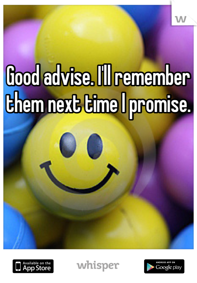 Good advise. I'll remember them next time I promise. 