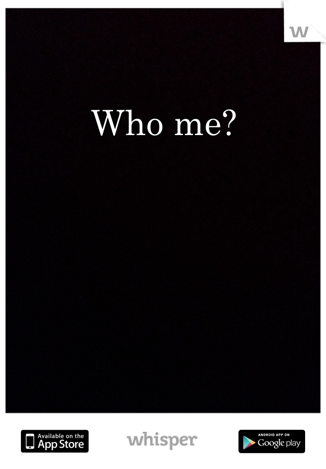 Who me?