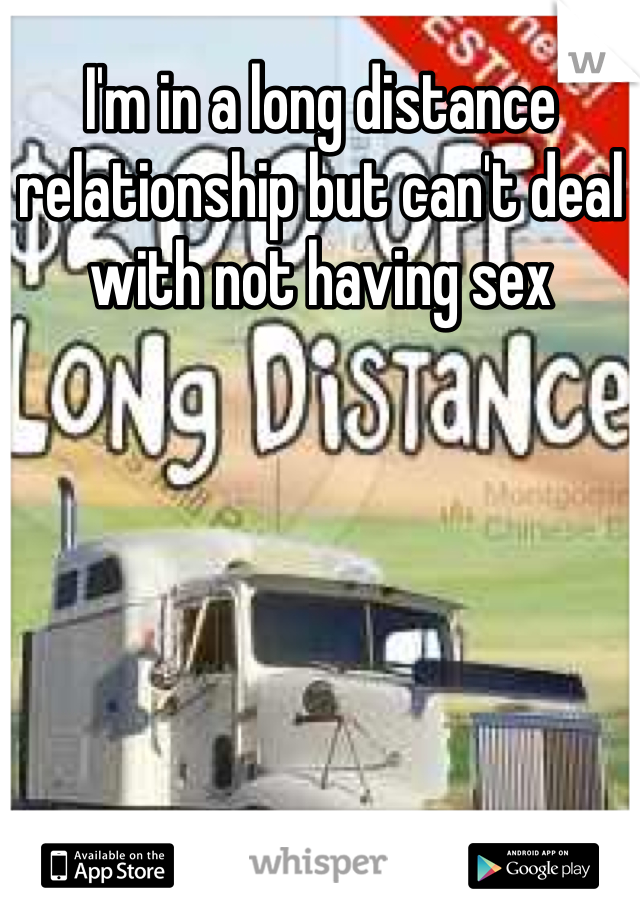 I'm in a long distance relationship but can't deal with not having sex 
