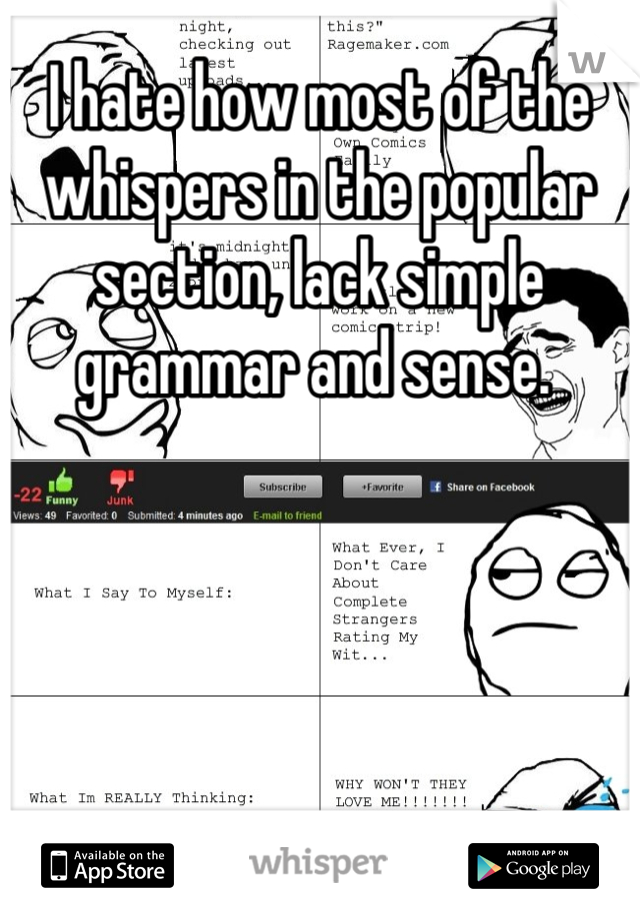 I hate how most of the whispers in the popular section, lack simple grammar and sense. 