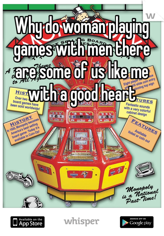Why do woman playing games with men there are some of us like me with a good heart 