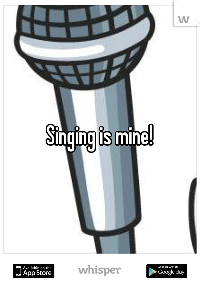Singing is mine!