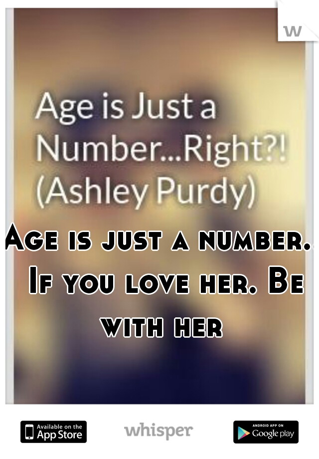 Age is just a number.. If you love her. Be with her 
