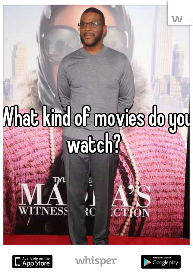 What kind of movies do you watch?  