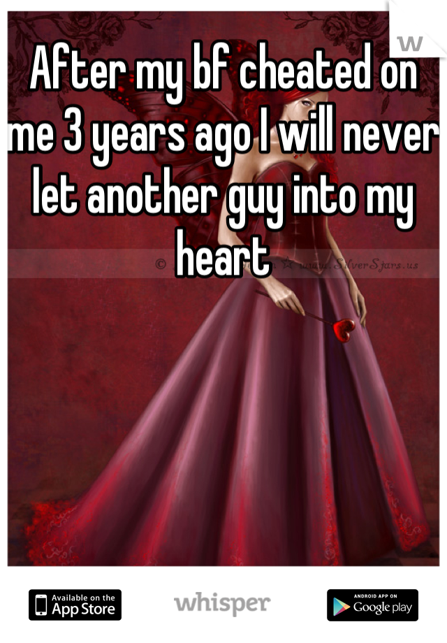 After my bf cheated on me 3 years ago I will never let another guy into my heart
