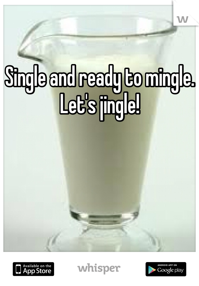 Single and ready to mingle. Let's jingle!