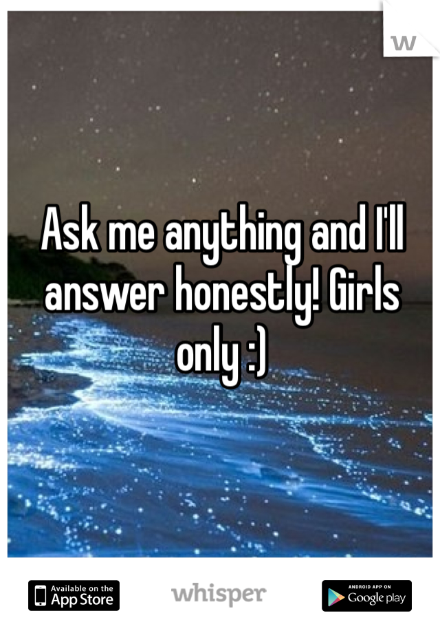 Ask me anything and I'll answer honestly! Girls only :)