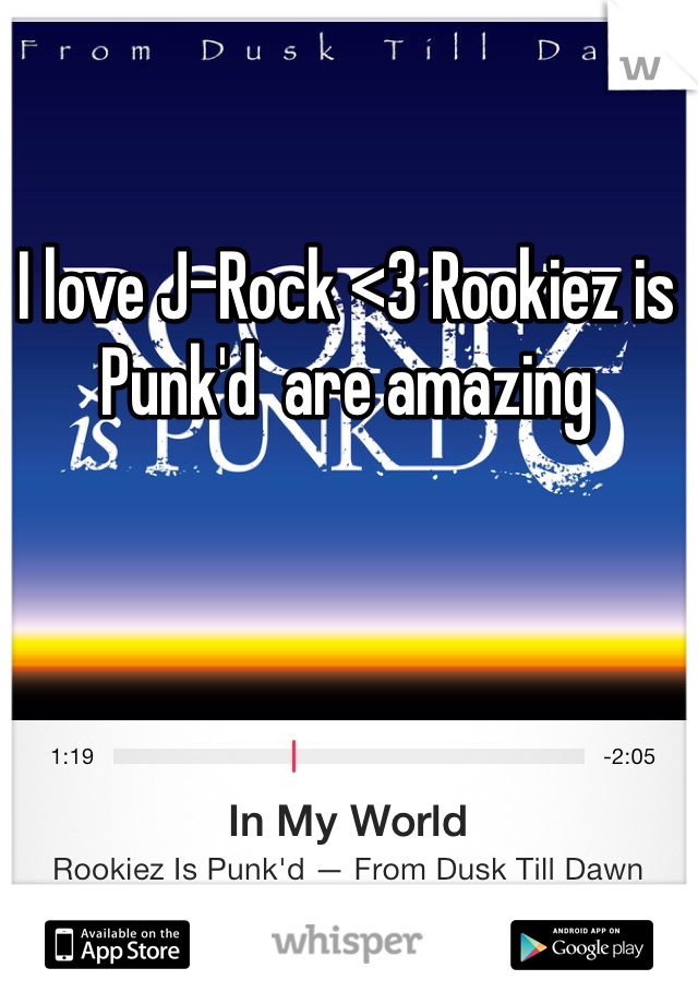 I love J-Rock <3 Rookiez is Punk'd  are amazing 