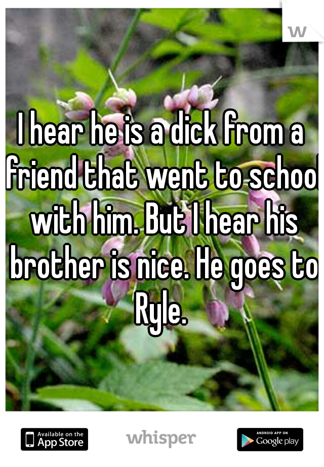I hear he is a dick from a friend that went to school with him. But I hear his brother is nice. He goes to Ryle. 