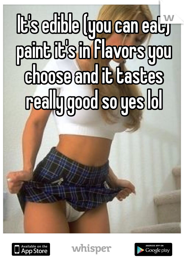 It's edible (you can eat) paint it's in flavors you choose and it tastes really good so yes lol