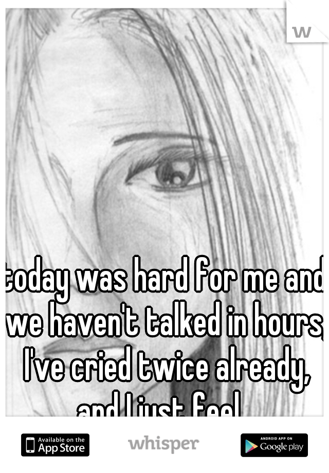 today was hard for me and we haven't talked in hours, I've cried twice already, and I just feel...
alone  